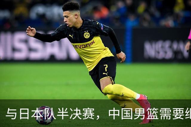 与日本队半决赛，中国男篮需要继续发挥内线优势+后场保持攻击力